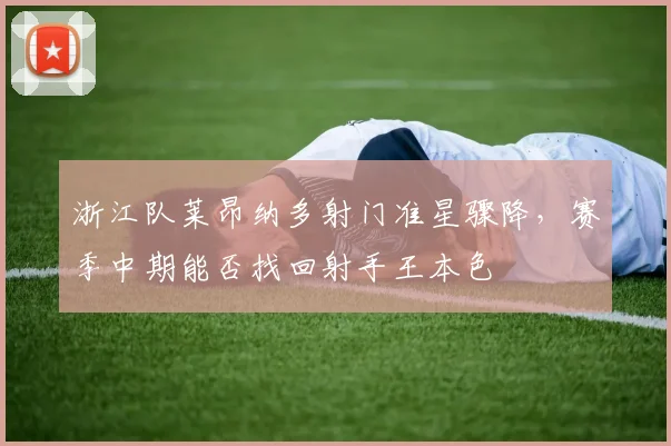 浙江队莱昂纳多射门准星骤降,赛季中期能否找回射手王本色