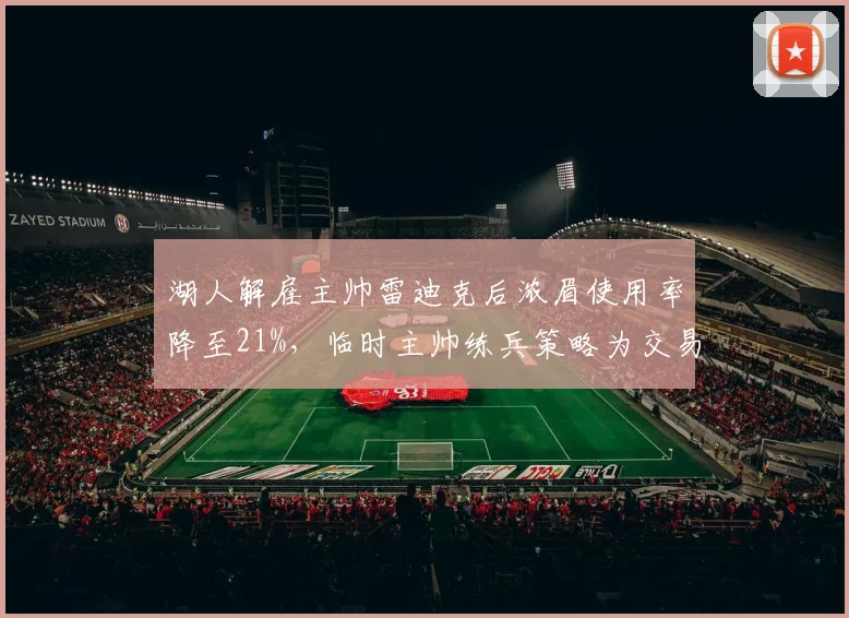 湖人解雇主帅雷迪克后浓眉使用率降至21%，临时主帅练兵策略为交易截止日蓄力__br_